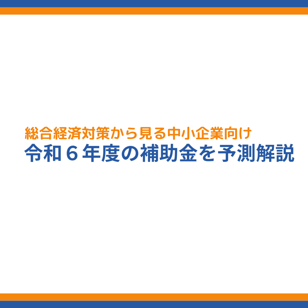 令和６年度】総合経済対策から2024年の中小企業向け補助金を解説 - 成功報酬型の補助金申請サポート代行ならレオスト